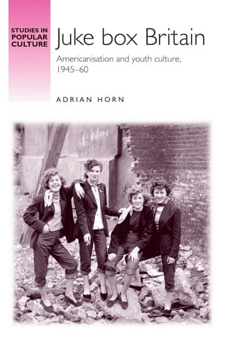 Juke box Britain: Americanisation and youth culture, 1945–60 (Studies in Popular Culture)