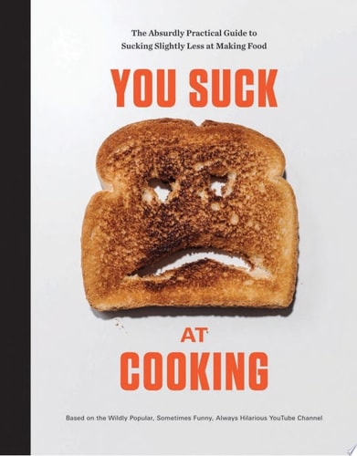 You Suck at Cooking The Absurdly Practical Guide to Sucking Slightly Less at Making Food: A Cookbook