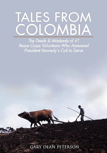 Tales from Colombia: The Deeds and Misdeeds of 41 Peace Corps Volunteers Who Answered President Kennedy's Call to Serve