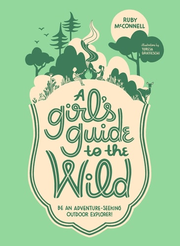 A Girl's Guide to the Wild Be an Adventure-Seeking Outdoor Explorer!
