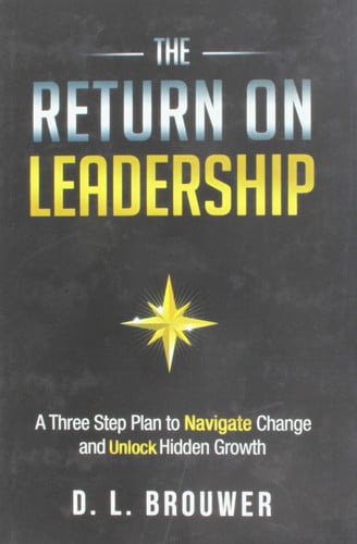 The Return on Leadership: A Three Step Plan to Navigate Change and Unlock Hidden Growth