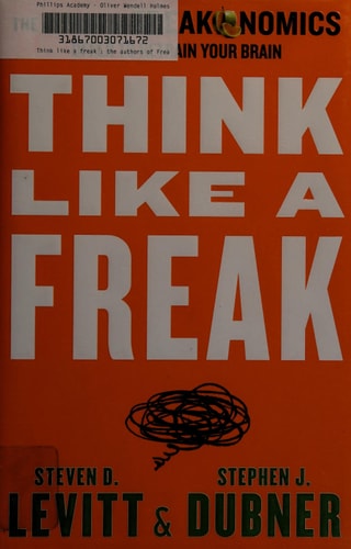 Think Like a Freak The Authors of Freakonomics Offer to Retrain Your Brain