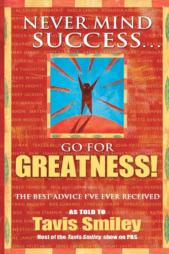 Never Mind Success - Go for Greatness!: The Best Advice I've Ever Received