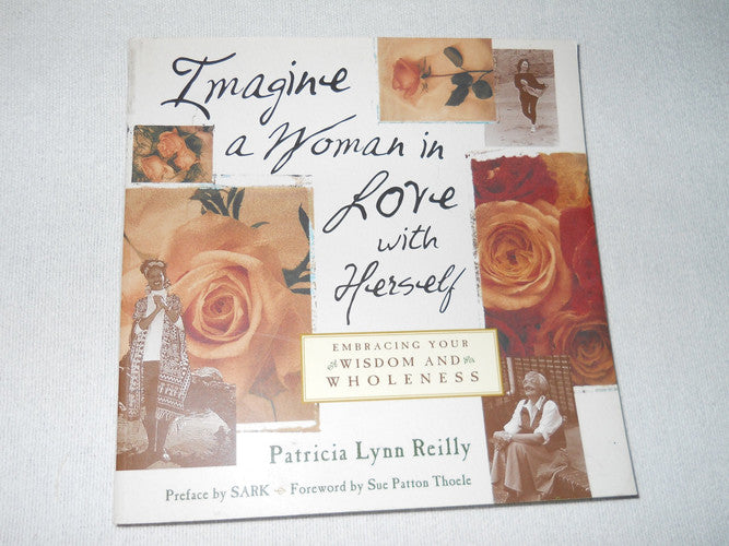 Imagine a Woman in Love with Herself : Embracing Your Wisdom and Wholeness / Patricia Lynn Reilly ; Preface by SARK ; Foreword by Sue Patton Theole