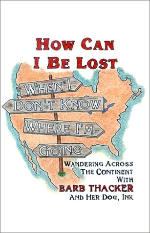 How Can I Be Lost When I Don't Know Where I'm Going : Wandering Across the Continent with Barb Thacker and her dog, Ink