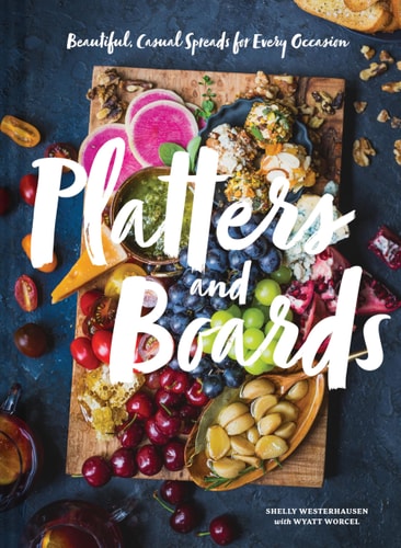 Platters and Boards: Beautiful, Casual Spreads for Every Occasion (Appetizer Cookbooks, Dinner Party Planning Books, Food Presentation Books)