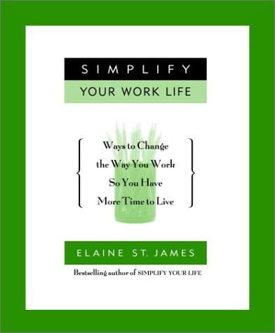 Simplify Your Work Life: Ways to Change the Way You Work so You Have More Time to Live