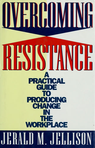 Overcoming Resistance: A Practical Guide to Producing Change in the Workplace