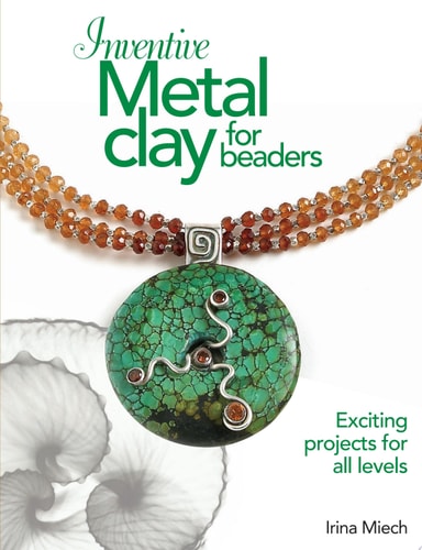 Inventive Metal Clay for Beaders Exciting Projects for All Levels