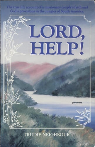 Lord, Help! : The True Life Account of a Missionary Couple's Faith and God's Provisions in the Jungles of South America