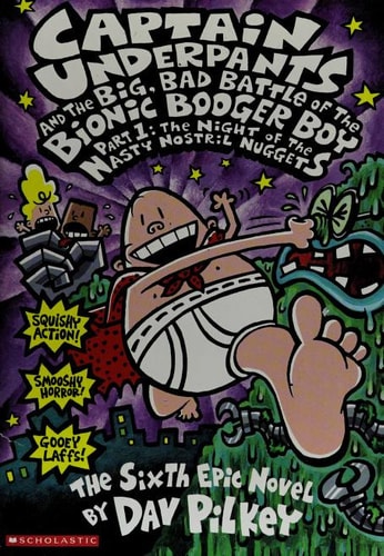 Captain Underpants and the Big, Bad Battle of the Bionic Booger Boy Part 1 : the Night of the Nasty Nostril Nuggets : the Sixth Epic Novel