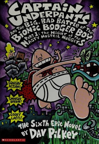 Captain Underpants and the Big, Bad Battle of the Bionic Booger Boy Part 1 : the Night of the Nasty Nostril Nuggets : the Sixth Epic Novel