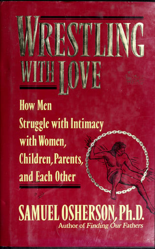 Wrestling with Love: How Men Struggle with Intimacy with Women, Children. Parents, and Each Other