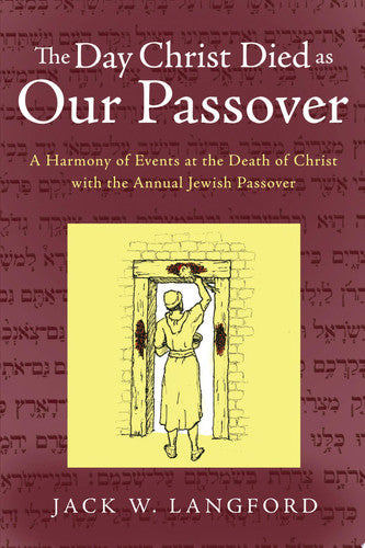 The Day Christ Died as Our Passover: A Harmony of Events at the Death of Christ with the Annual Jewish Passover