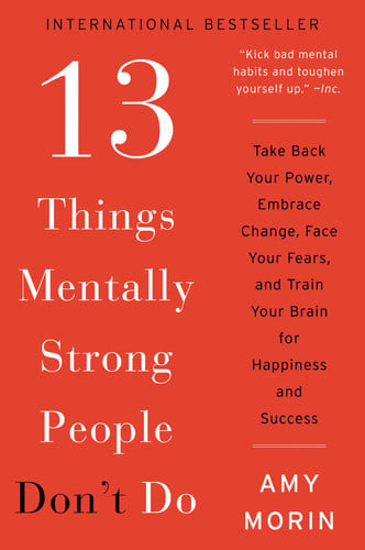 13 Things Mentally Strong People Don't Do Take Back Your Power, Embrace Change, Face Your Fears, and Train Your Brain for Happiness and Success