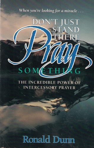 Don't Just Stand There, Pray Something: The Incredible Power of Intercessory Prayer