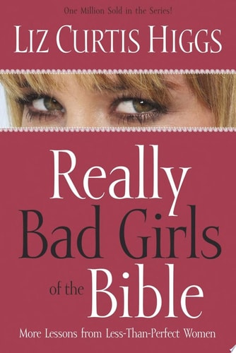 Really Bad Girls of the Bible More Lessons from Less-Than-Perfect Women