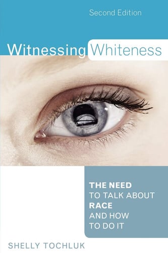 Witnessing Whiteness: The Need to Talk About Race and How to Do It Second Edition