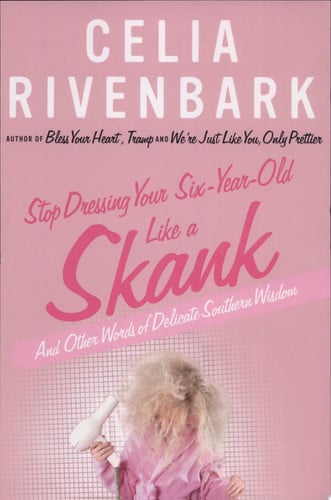 Stop Dressing Your Six-Year-Old Like a Skank: And Other Words of Delicate Southern Wisdom