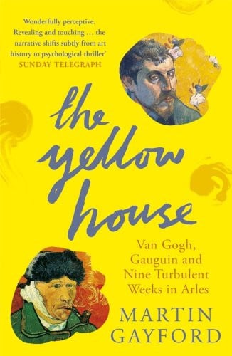 The Yellow House: Van Gogh, Gauguin and Nine Turbulent Weeks in Arles