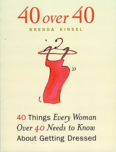 40 Over 40: 40 Things Every Woman over 40 Needs to Know About Getting Dressed