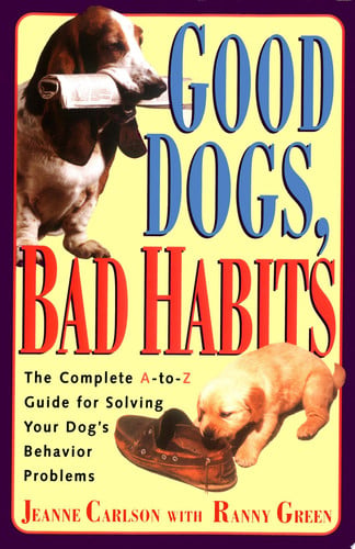 Good Dogs Bad Habits: The Complete A-To-Z Guide for When Your Dog Misbehaves