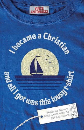 I Became a Christian and All I Got Was This Lousy T-Shirt: Replacing Souvenir Religion with Authentic Spiritual Passion