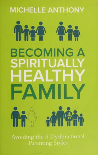 Becoming a Spiritually Healthy Family: Avoiding the 6 Dysfunctional Parenting Styles
