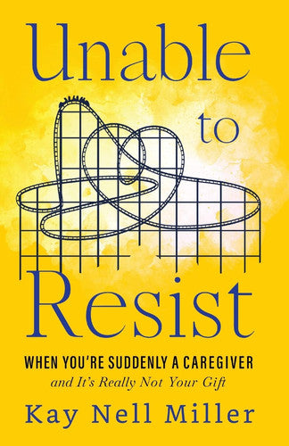 Unable to Resist: When You're Suddenly A Caregiver and It's Really Not Your Gift