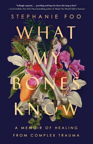 What My Bones Know A Memoir of Healing from Complex Trauma