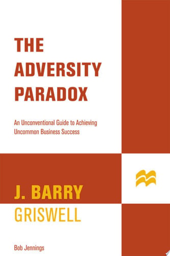 The Adversity Paradox: An Unconventional Guide to Achieving Uncommon Business Success