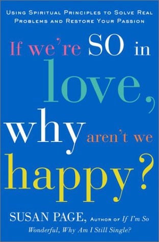 If We're So In Love, Why Aren't We Happy?: Using Spiritual Principles to Solve Real Problems and Restore Your Passion