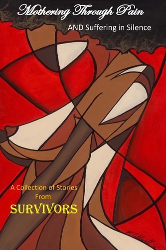 Mothering Through Pain and Suffering In Silence: A Collection of Stories From Survivors