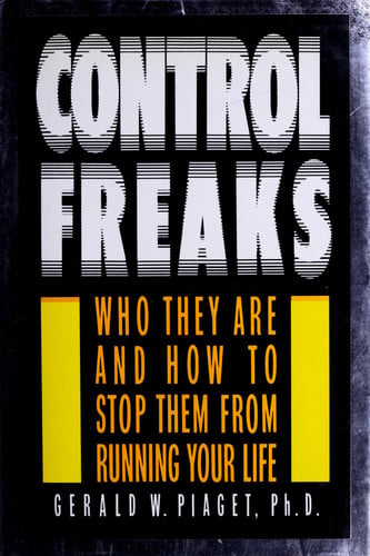 Control Freaks: Who They Are and How to Stop Them From Running Your Life