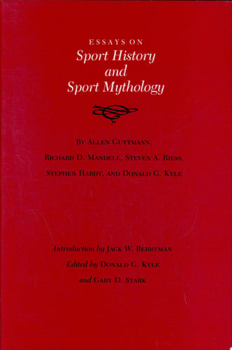 Essays on Sport History and Sport Mythology (Volume 24) (Walter Prescott Webb Memorial Lectures, published for the University of Texas at Arlington by Texas A&M University Press)