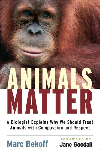 Animals Matter: A Biologist Explains Why We Should Treat Animals with Compassion and Respect