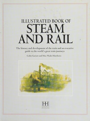 The Illustrated Book of Steam & Rail: The History and Development of the Train and an Evocative Guide to the World's Great Train Journey