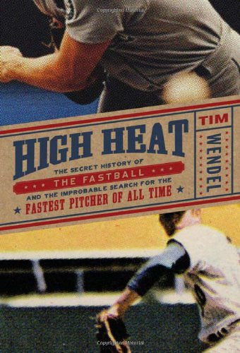 High Heat: The Secret History of the Fastball and the Improbable Search for the Fastest Pitcher of All Time