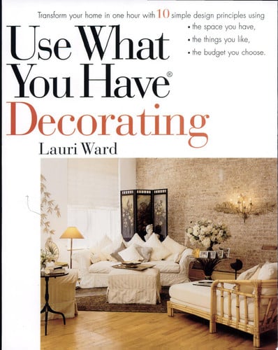 Use What You Have Decorating: Transform Your Home in One Hour with 10 Simple Design Principles
