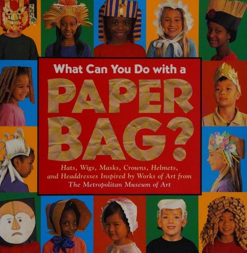 What Can You Do with a Paper Bag? Hats, Wigs, Masks, Crowns, Helmets and Headdresses Inspired by Worrks of Art from Metropolitan Museum of Art
