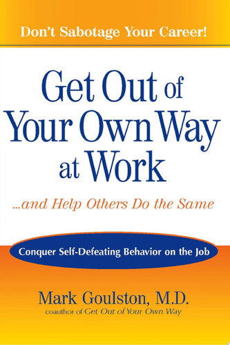 Get Out of Your Own Way at Work...And Help Others Do the Same: Conquer Self-Defeating Behavior on the Job