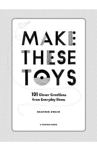 Make These Toys: 101 Clever Creations Using Everyday Items