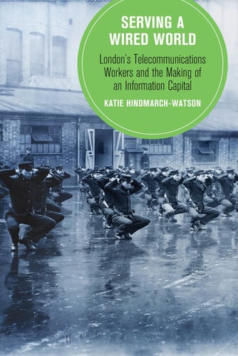 Serving a Wired World: London's Telecommunications Workers and the Making of an Information Capital (Volume 17) (Berkeley Series in British Studies)