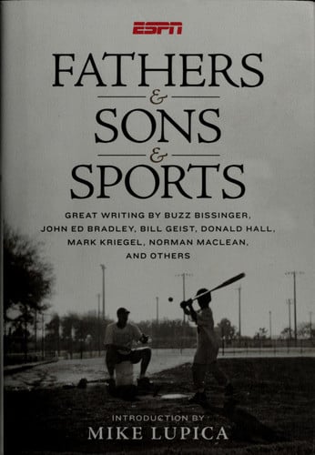 Fathers & Sons & Sports: Great Writing by Buzz Bissinger, John Ed Bradley, Bill Geist, Donald Hall, Mark Kriegel, Norman Maclean, and Others