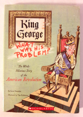 King George What was His Problem? : Everything Your Schoolbooks Didn't Tell You about the American Revolution