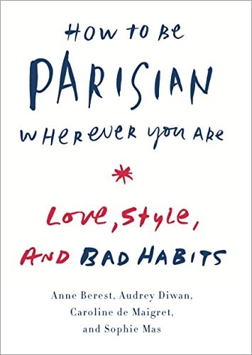How to Be Parisian Wherever You Are Love, Style, and Bad Habits