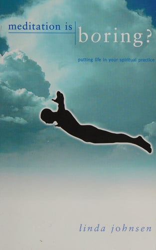 Meditation Is Boring: Putting Life in Your Spiritual Practice
