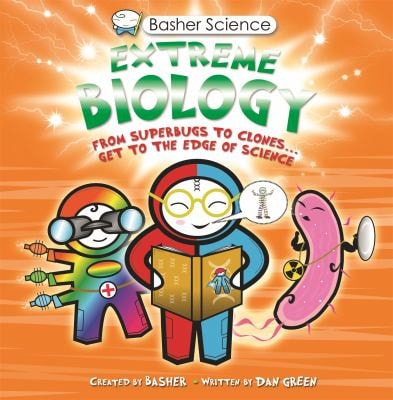 Basher Science: Extreme Biology From Superbugs to Clones ... Get to the Edge of Science