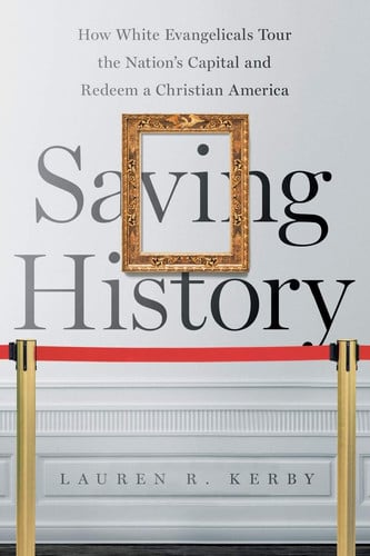 Saving History: How White Evangelicals Tour the Nation's Capital and Redeem a Christian America (Where Religion Lives)