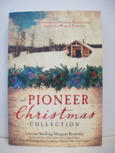 A Pioneer Christmas Collection 9 Stories of Finding Shelter and Love in a Wintry Frontier